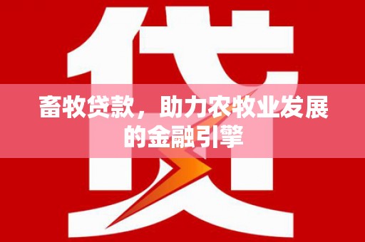 通海畜牧贷款，助力农牧业发展的金融引擎