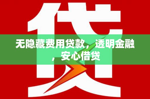 通海无隐藏费用贷款，透明金融，安心借贷