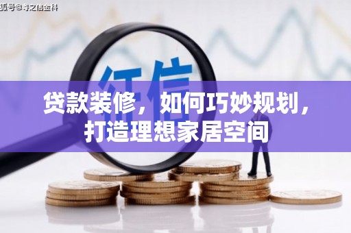 通海贷款装修，如何巧妙规划，打造理想家居空间