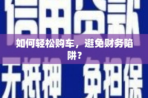 通海如何轻松购车，避免财务陷阱？