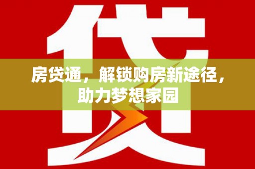 通海房贷通，解锁购房新途径，助力梦想家园