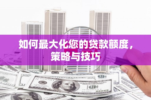 通海如何最大化您的贷款额度，策略与技巧