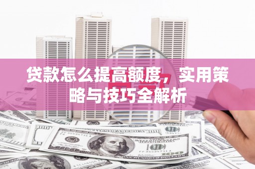通海贷款怎么提高额度，实用策略与技巧全解析