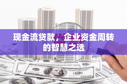 通海现金流贷款，企业资金周转的智慧之选