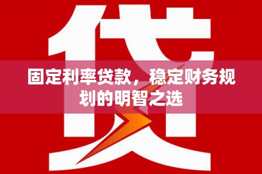 通海固定利率贷款，稳定财务规划的明智之选
