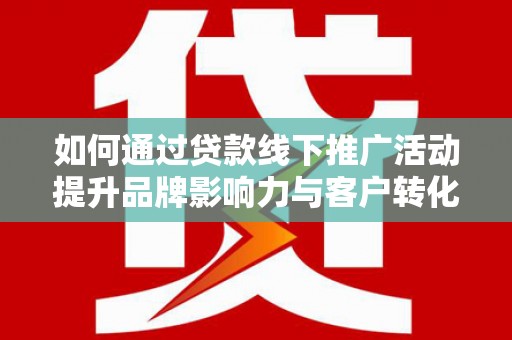 通海如何通过贷款线下推广活动提升品牌影响力与客户转化率