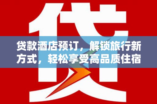 通海贷款酒店预订，解锁旅行新方式，轻松享受高品质住宿