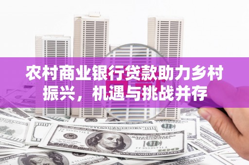 通海农村商业银行贷款助力乡村振兴，机遇与挑战并存