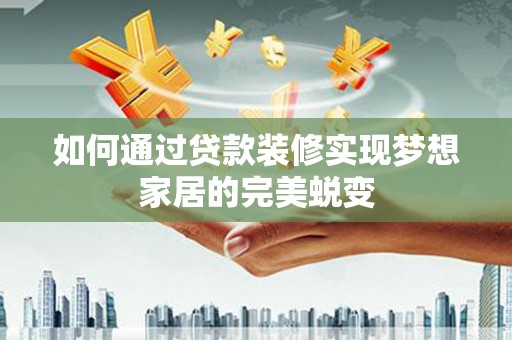 通海如何通过贷款装修实现梦想家居的完美蜕变