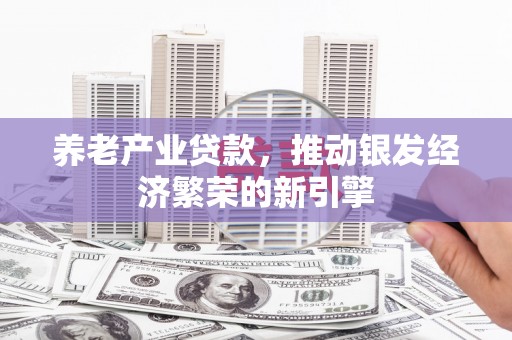 通海养老产业贷款，推动银发经济繁荣的新引擎
