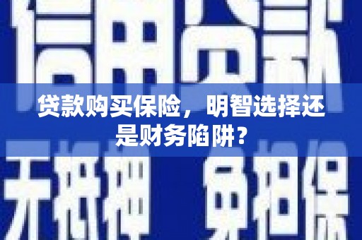 通海贷款购买保险，明智选择还是财务陷阱？