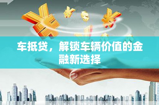通海车抵贷，解锁车辆价值的金融新选择