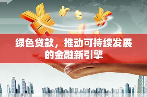通海绿色贷款，推动可持续发展的金融新引擎