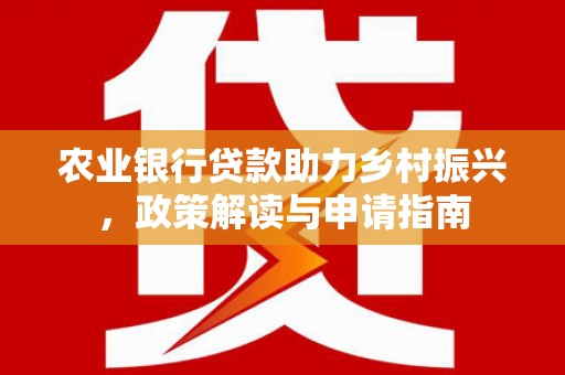 通海农业银行贷款助力乡村振兴，政策解读与申请指南