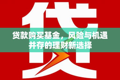 通海贷款购买基金，风险与机遇并存的理财新选择