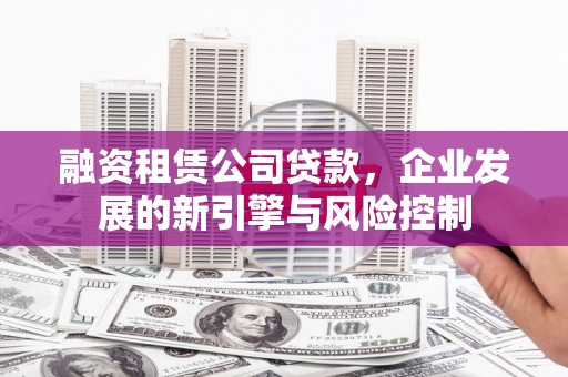 通海融资租赁公司贷款，企业发展的新引擎与风险控制