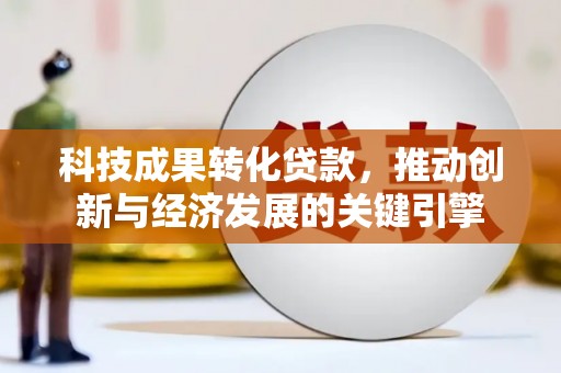 通海科技成果转化贷款，推动创新与经济发展的关键引擎