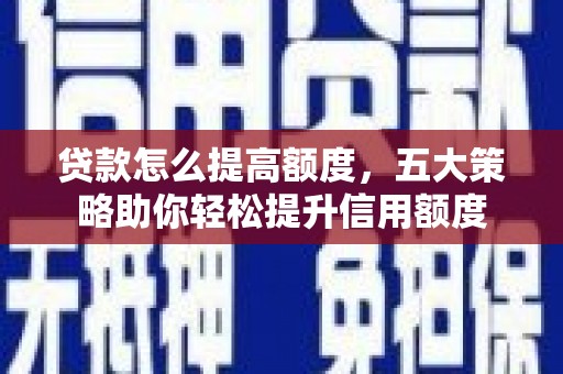 通海贷款怎么提高额度，五大策略助你轻松提升信用额度