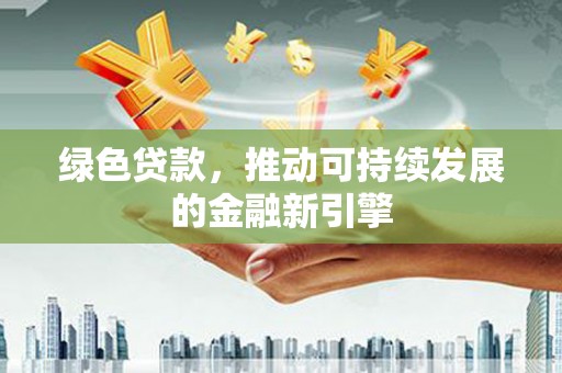 通海绿色贷款，推动可持续发展的金融新引擎