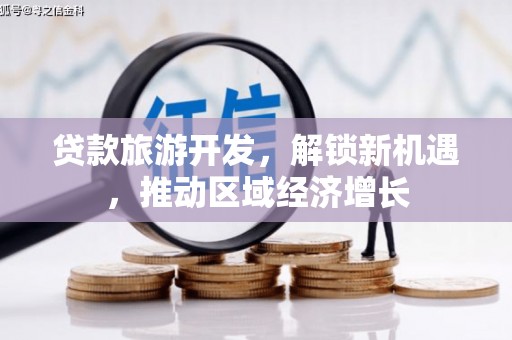 通海贷款旅游开发，解锁新机遇，推动区域经济增长