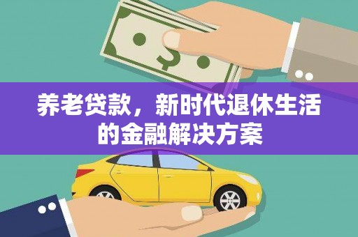 通海养老贷款，新时代退休生活的金融解决方案