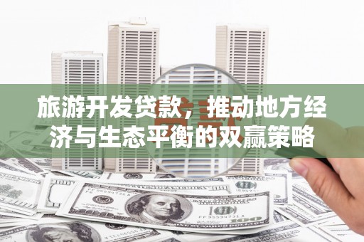 通海旅游开发贷款，推动地方经济与生态平衡的双赢策略