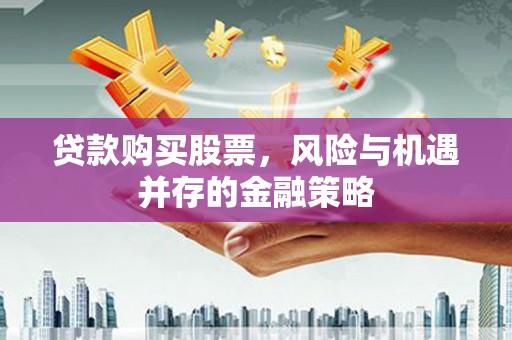 通海贷款购买股票，风险与机遇并存的金融策略