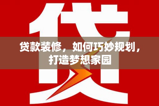 通海贷款装修，如何巧妙规划，打造梦想家园