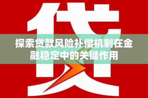 通海探索贷款风险补偿机制在金融稳定中的关键作用