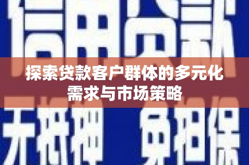 通海探索贷款客户群体的多元化需求与市场策略