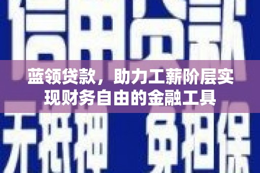 通海蓝领贷款，助力工薪阶层实现财务自由的金融工具