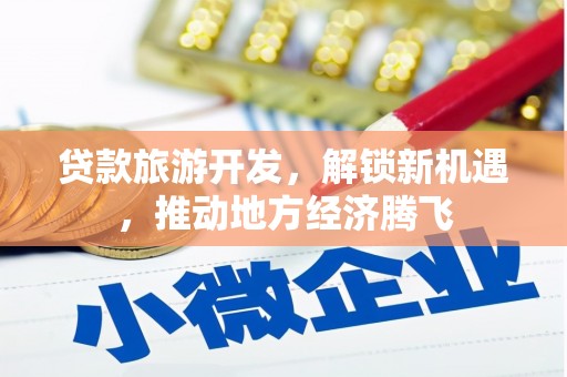 通海贷款旅游开发，解锁新机遇，推动地方经济腾飞
