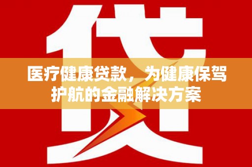 通海医疗健康贷款，为健康保驾护航的金融解决方案