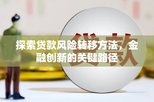 通海探索贷款风险转移方法，金融创新的关键路径