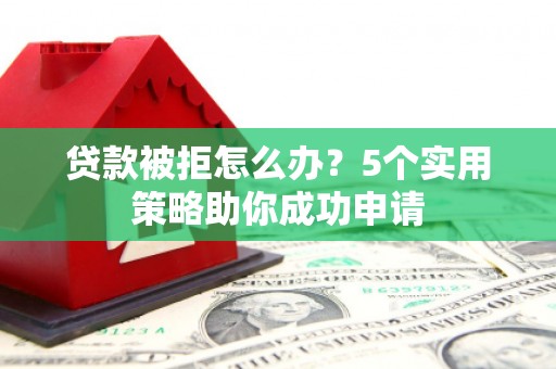 通海贷款被拒怎么办？5个实用策略助你成功申请