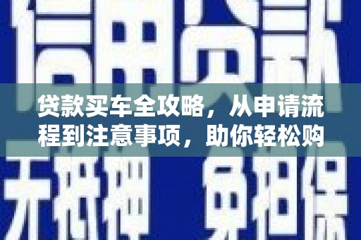 通海贷款买车全攻略，从申请流程到注意事项，助你轻松购车