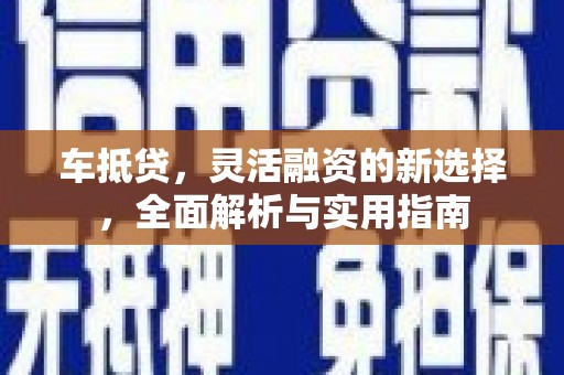 通海车抵贷，灵活融资的新选择，全面解析与实用指南