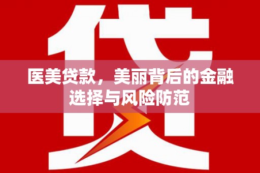 通海医美贷款，美丽背后的金融选择与风险防范