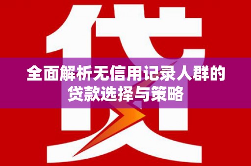 通海全面解析无信用记录人群的贷款选择与策略