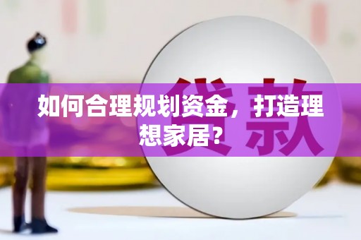 通海如何合理规划资金，打造理想家居？