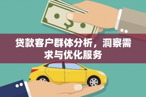 通海贷款客户群体分析，洞察需求与优化服务